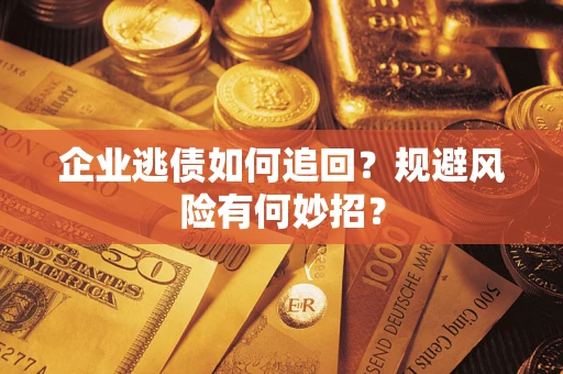 济南企业逃债如何追回？规避风险有何妙招？