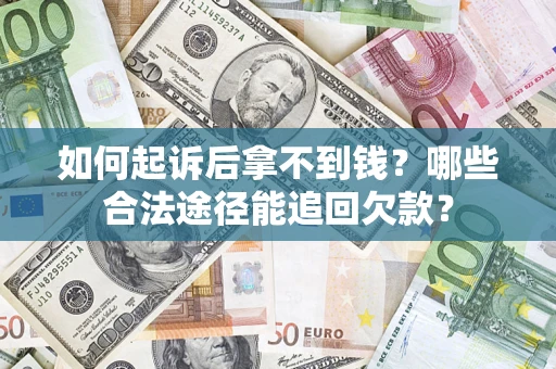 济南如何起诉后拿不到钱？哪些合法途径能追回欠款？
