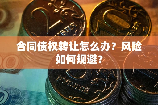 济南合同债权转让怎么办？风险如何规避？