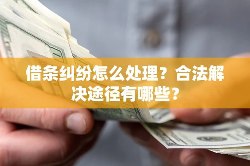济南借条纠纷怎么处理？合法解决途径有哪些？