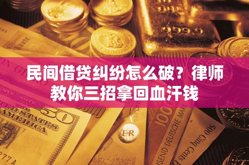 济南民间借贷纠纷怎么破？律师教你三招拿回血汗钱