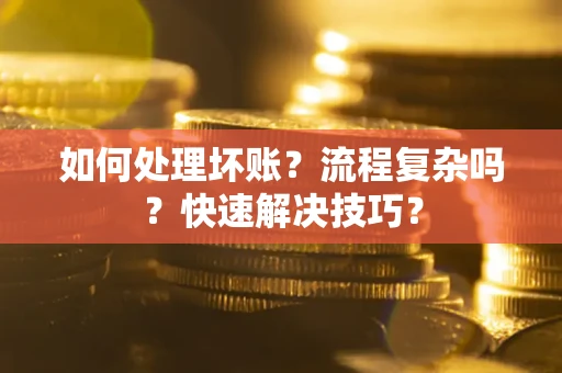 济南如何处理坏账？流程复杂吗？快速解决技巧？