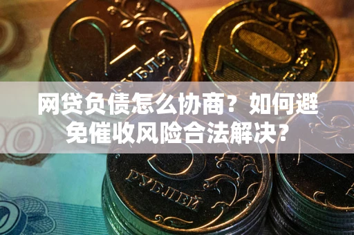 济南网贷负债怎么协商？如何避免催收风险合法解决？