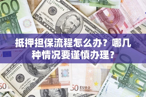 济南抵押担保流程怎么办？哪几种情况要谨慎办理？