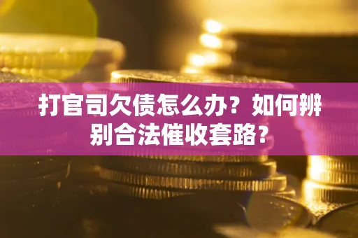 济南打官司欠债怎么办？如何辨别合法催收套路？