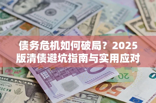 济南债务危机如何破局？2025版清债避坑指南与实用应对策略