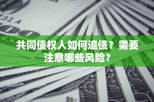 济南共同债权人如何追债？需要注意哪些风险？