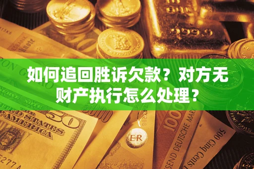 济南如何追回胜诉欠款？对方无财产执行怎么处理？