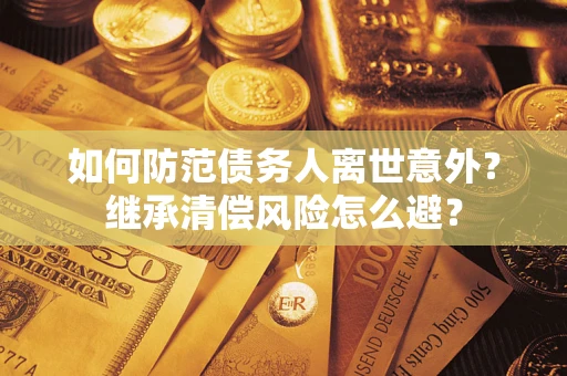 济南如何防范债务人离世意外？继承清偿风险怎么避？