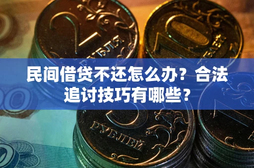 济南民间借贷不还怎么办？合法追讨技巧有哪些？