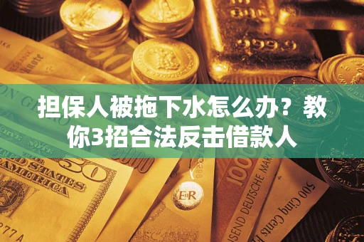 济南担保人被拖下水怎么办？教你3招合法反击借款人