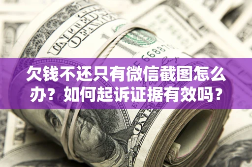 济南欠钱不还只有微信截图怎么办？如何起诉证据有效吗？