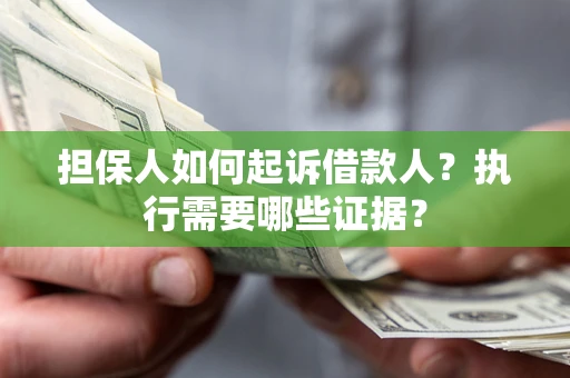 济南担保人如何起诉借款人？执行需要哪些证据？