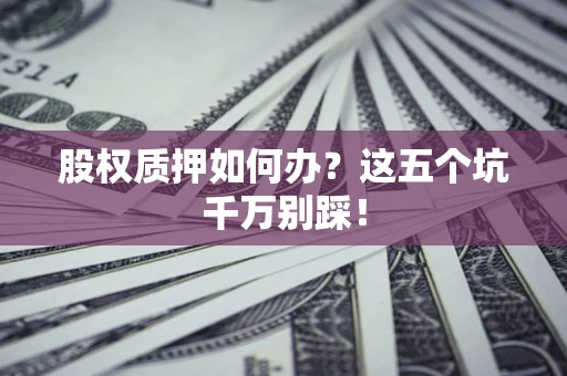 济南股权质押如何办？这五个坑千万别踩！