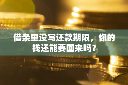 济南借条里没写还款期限，你的钱还能要回来吗？