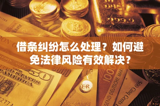 济南借条纠纷怎么处理？如何避免法律风险有效解决？