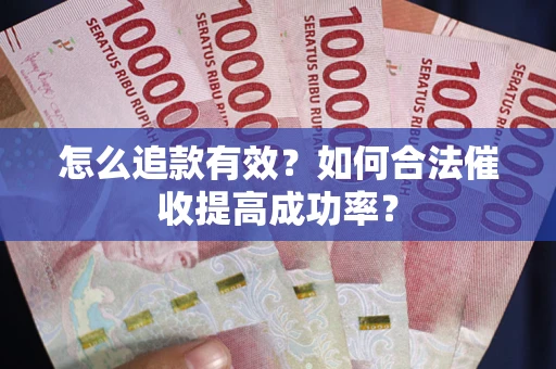 济南怎么追款有效？如何合法催收提高成功率？