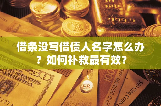 济南借条没写借债人名字怎么办？如何补救最有效？