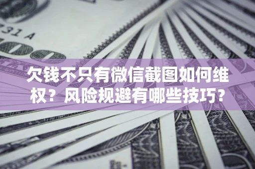 济南欠钱不只有微信截图如何维权？风险规避有哪些技巧？