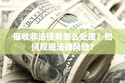济南催收非法债务怎么处理？如何规避法律风险？