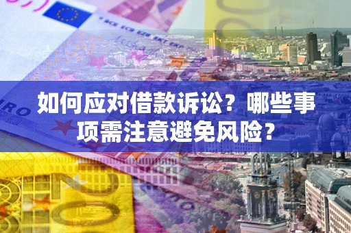 济南如何应对借款诉讼？哪些事项需注意避免风险？
