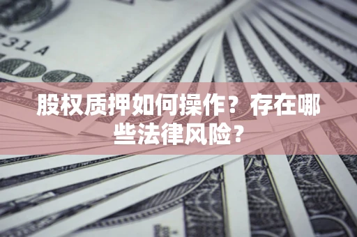 济南股权质押如何操作？存在哪些法律风险？