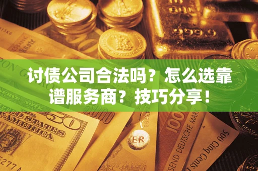 济南讨债公司合法吗？怎么选靠谱服务商？技巧分享！