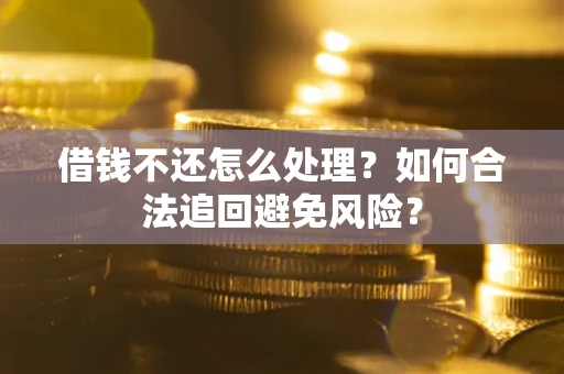 济南借钱不还怎么处理？如何合法追回避免风险？
