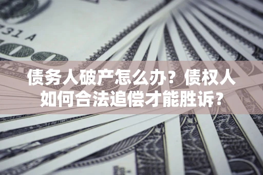 济南债务人破产怎么办？债权人如何合法追偿才能胜诉？