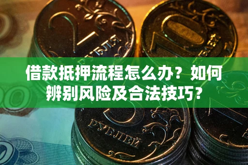 济南借款抵押流程怎么办？如何辨别风险及合法技巧？