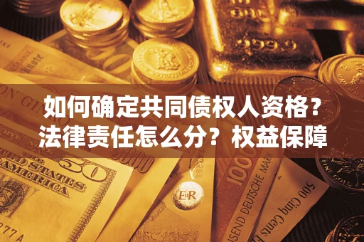 济南如何确定共同债权人资格？法律责任怎么分？权益保障技巧揭秘！
