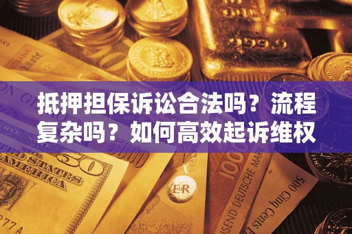 济南抵押担保诉讼合法吗？流程复杂吗？如何高效起诉维权？