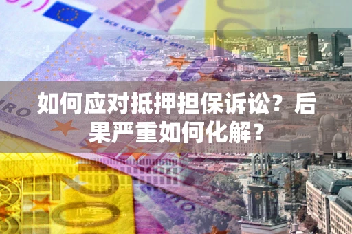 济南如何应对抵押担保诉讼？后果严重如何化解？