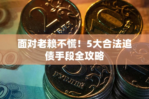 济南面对老赖不慌！5大合法追债手段全攻略
