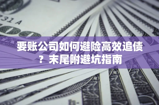 济南要账公司如何避险高效追债？末尾附避坑指南