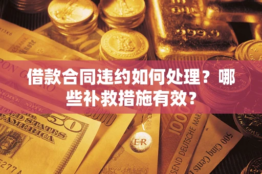 济南借款合同违约如何处理？哪些补救措施有效？