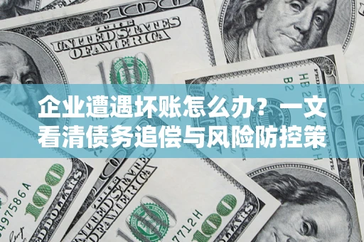 济南企业遭遇坏账怎么办？一文看清债务追偿与风险防控策略