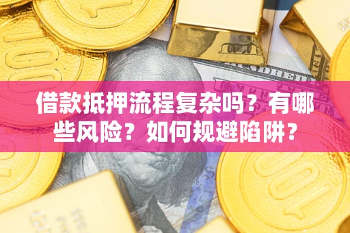 济南借款抵押流程复杂吗？有哪些风险？如何规避陷阱？