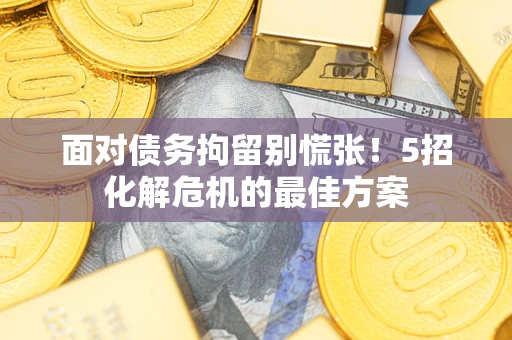济南面对债务拘留别慌张！5招化解危机的最佳方案