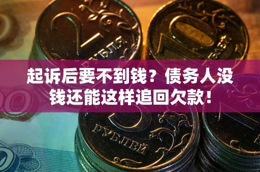 济南起诉后要不到钱？债务人没钱还能这样追回欠款！
