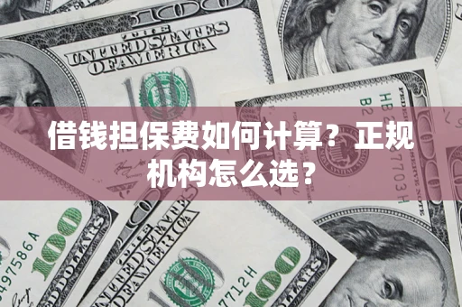 济南借钱担保费如何计算？正规机构怎么选？