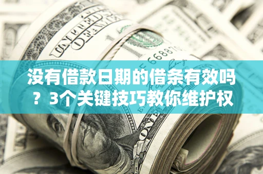 济南没有借款日期的借条有效吗？3个关键技巧教你维护权益