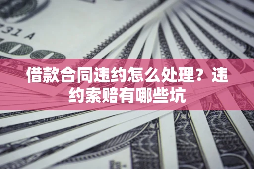 济南借款合同违约怎么处理？违约索赔有哪些坑