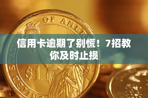 济南信用卡逾期了别慌！7招教你及时止损