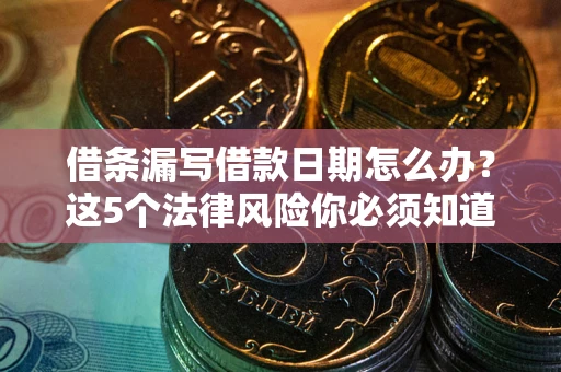 济南借条漏写借款日期怎么办？这5个法律风险你必须知道