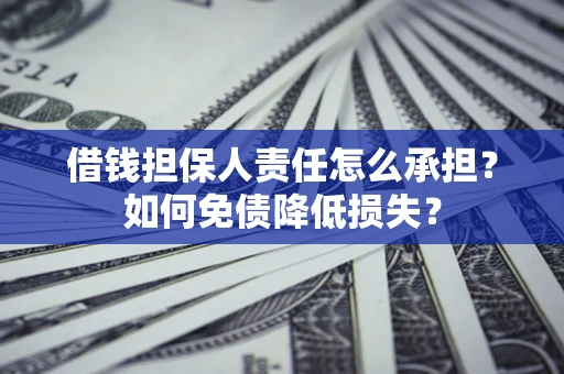 济南借钱担保人责任怎么承担？如何免债降低损失？