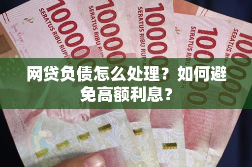 济南网贷负债怎么处理？如何避免高额利息？
