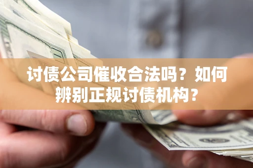 济南讨债公司催收合法吗？如何辨别正规讨债机构？