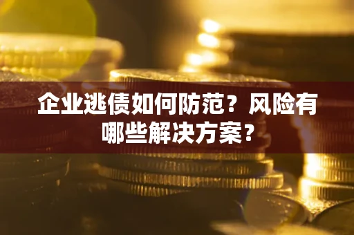 济南企业逃债如何防范？风险有哪些解决方案？