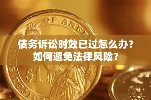济南债务诉讼时效已过怎么办？如何避免法律风险？